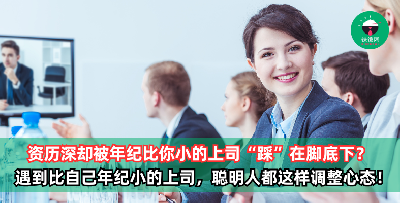 在公司奉献多年，现在却被年纪比你小的上司“踩”在脚底下？ 遇到比自己年纪小的上司，聪明人都这样调整心态！