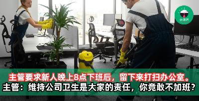 公司主管要求新人晚上8点下班后，留下来打扫办公室。主管：维持公司卫生是大家的责任，你还好意思报加班？