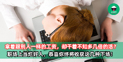 拿着跟别人一样的工资，却干着不知道多几倍的活？打工不值得你赔上自己，特别是这几个状况，恭喜你获得烂好人卡1张