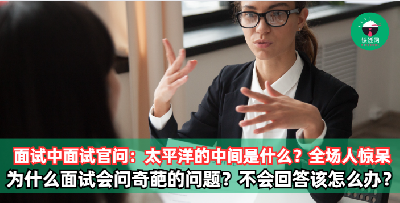 在一场面试中，面试官问：“太平洋的中间是什么”，让全场人看呆！到底为什么面试会问一些奇葩的问题？回答不上来该怎么办？