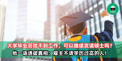 “大学毕业后一直找不到工作，可以继续攻读硕士吗？” 他一语道破真相：雇主不请学历过高的人