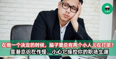 在做一个决定的时候，脑子里总有两个小人儿在打架？ 这是潜意识在作怪，小心它正在操控你的职场生涯