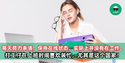 打工仔：每天努力表演，保持时时在线状态，虽然实际上并没有在工作 打工仔都喜欢在上班时间装忙，尤其是这个国家，真的看不出