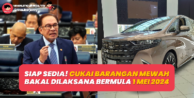 Siap Sedia! Cukai Barangan Mewah Bakal Dilaksana Bermula 1 Mei 2024 Tahun Hadapan