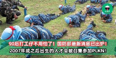 90后打工仔不用怕了！国防部最新消息：2007年或之后出生的人才会被召集参加PLKN！“可申请延期至最迟35岁”