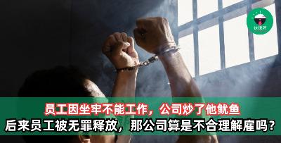 员工因坐牢不能工作，公司炒他鱿鱼，后来员工被无罪释放，那公司的行为算是不合理解雇吗？