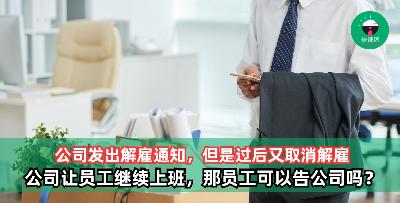 公司发出解雇通知，但是过后又取消解雇让员工继续上班，那员工可以告公司吗？