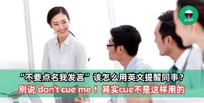 开会前提醒同事等下“不要点名我发言”，别说“don't cue me”！老外其实根本听不懂这句！