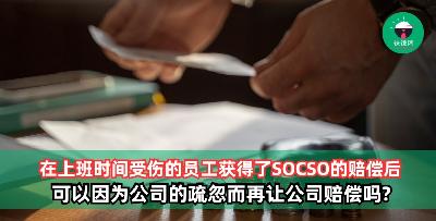 上班时间受伤后已获得SOCSO赔偿的员工，可以因公司的疏忽让公司赔偿吗?