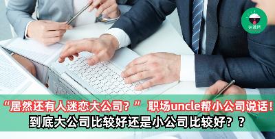 “居然还有人迷恋大公司？” 职场uncle帮小公司说话，网友反应两极化 ！在大公司和小公司上班有 “3好3坏”，看完这篇分析你就懂进哪家比较好了！