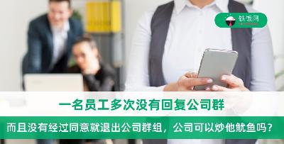 员工在没有经过同意下退出公司群组，公司可以炒他鱿鱼吗？