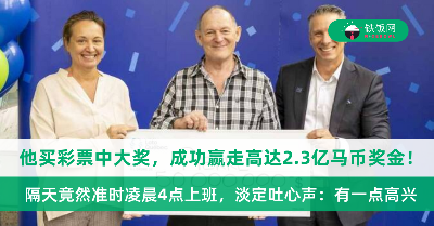 他买彩票中大奖，成功赢走高达2.3亿马币奖金！隔天竟然准时凌晨4点上班，淡定吐心声：有一点高兴