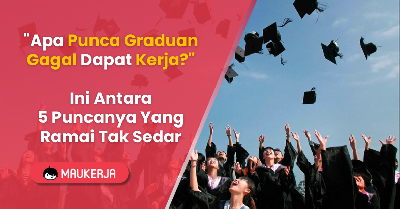 "Apa Punca Graduan Gagal Dapat Kerja?" Ini Antara 5 Puncanya Yang Ramai Tak Sedar