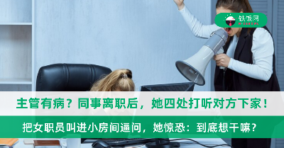 同事离职后主管四处打听下家，甚至把女职员叫到小房间逼问！她惊恐：到底想干嘛？
