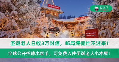 圣诞老人日收3万封信，邮局爆棚忙不过来！全球公开招聘小帮手，可免费入住圣诞老人小木屋！