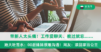 带新人太头痛！工作爱聊天、教过就忘、抗压能力&情商低……她大吐苦水：00后妹妹很难沟通！