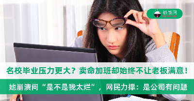 名校毕业压力更大？她因为学历好看被寄予厚望，卖命加班却始终不让老板满意！网民力撑：是公司有问题！