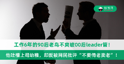 工作6年的90后老鸟被00后leader问话：为什么开会时让我难堪？他吐槽上司幼稚，却反被网民批评“不要倚老卖老”！