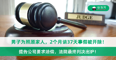 男子为照顾家人，2个月请37天事假被开除！他提告公司要求赔偿，法院最终判决出炉！