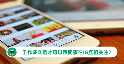 工作多久后才可以跟同事在IG互相关注？过来人分享“这才是最佳时机”！