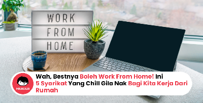 Wah, Bestnya Boleh Work From Home! Ini 5 Syarikat Yang Chill Gila Nak Bagi Kita Kerja Dari Rumah