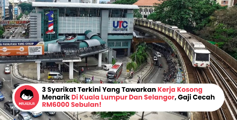 3 Syarikat Terkini Yang Tawarkan Kerja Kosong Menarik Di Kuala Lumpur Dan Selangor, Gaji Cecah RM6000 Sebulan!