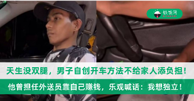 天生没双腿，男子仍自创开车方法！他曾担任外送员靠自己赚钱，乐观喊话：我想独立！