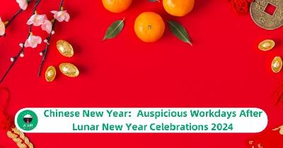 Chinese New Year: Auspicious Workdays After Lunar New Year Celebrations 2024