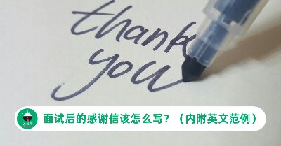 面试后的感谢信该怎么写？几时才是发送出去的最佳时机？（内附英文范例）