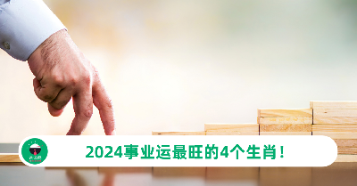 2024年事业运最旺的4个生肖！这两个生肖的跳槽运不错？