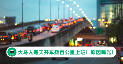 生活不易！不少大马人为了陪家人、省房租，不惜每日开车数百公里上班！
