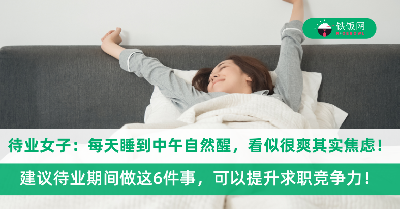 待业女子分享“每天睡到中午自然醒”，看似很爽其实焦虑！建议待业期间做这6件事，可以提升求职竞争力！