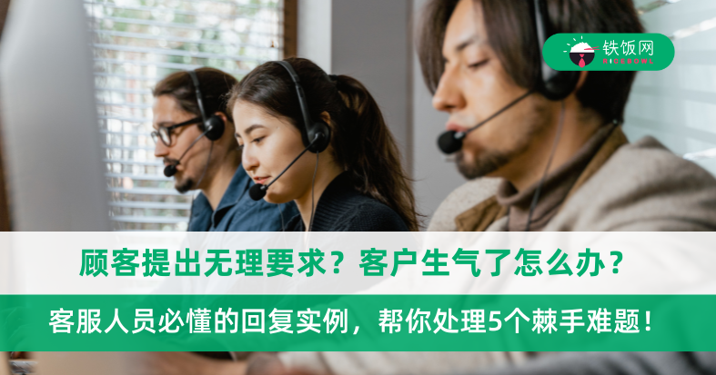 顾客提出无理要求?客户生气了怎么办?客服人员必懂的回复实例,帮你处理5个棘手的客户难题!