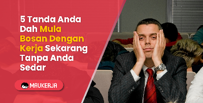5 Tanda Anda Dah Mula Bosan Dengan Kerja Sekarang Tanpa Anda Sedar