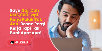 Saya Gaji Dah RM6,000 Tapi Kerja Pulak Tak Ada, Bosan Pergi Kerja Tapi Tak Buat Apa-Apa!