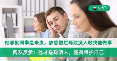 她怒批同事是米虫，故意摆烂导致没人敢找他做事！网友反赞：他才是聪明人