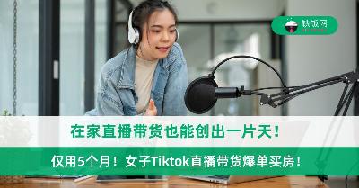 仅用5个月！女子Tiktok直播带货爆单买房！