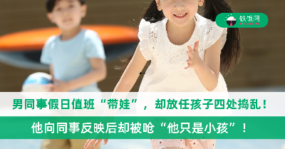 男同事假日值班“带娃”，却放任孩子四处捣乱！他劝管反被呛“他只是小孩”！