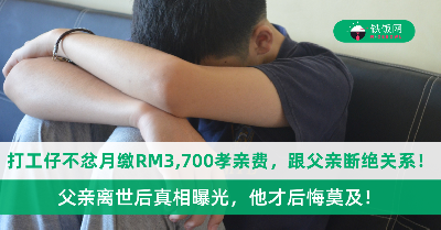 打工仔不忿月缴RM3,700孝亲费，心生怨恨甚至断绝关系！父亲离世后真相曝光，他才后悔莫及！