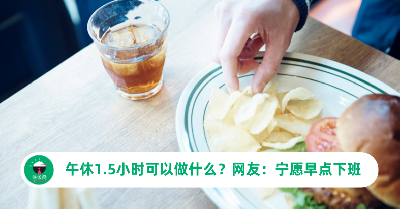 午休1.5小时可以做什么？网友曝真实心声：宁愿早点下班