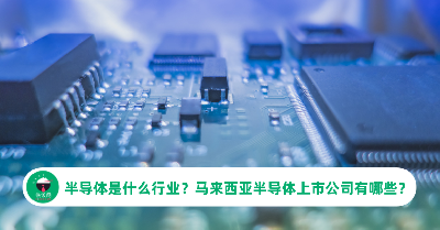半导体是什么行业？马来西亚半导体上市公司有哪些？