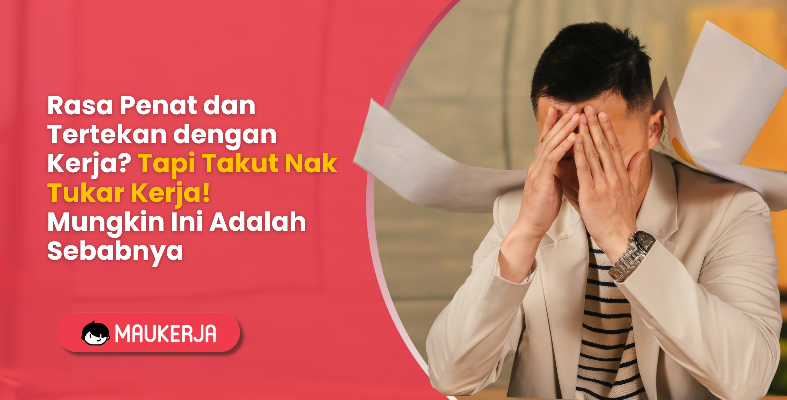Rasa Penat dan Tertekan dengan Kerja? Tapi Takut Nak Tukar Kerja! Mungkin Ini Adalah Sebabnya