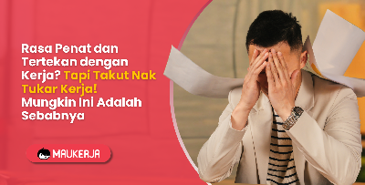 Rasa Penat dan Tertekan dengan Kerja? Tapi Takut Nak Tukar Kerja! Mungkin Ini Adalah Sebabnya