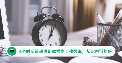 6个时间管理法帮你提高工作效率，不用再天天加班！