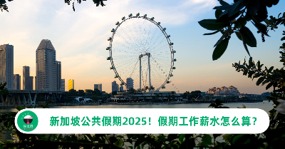 新加坡公共假期2025！在新加坡假期还工作的薪水权利是什么？