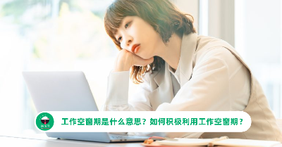 工作空窗期是什么意思？如何积极利用工作空窗期？
