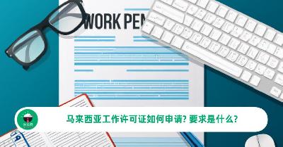 马来西亚工作签证申请准备什么? 马来西亚工作许可证如何获得？
