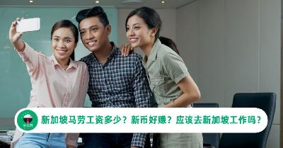 新加坡马劳工资多少？新币好赚？薪水高？应该去新加坡工作吗？