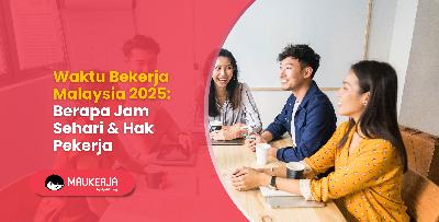 Waktu Bekerja Malaysia 2025: Berapa Jam Sehari & Hak Pekerja