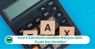Form E Submission Deadline Malaysia 2025, If Late Any Penalties?